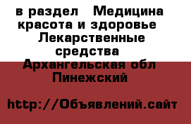  в раздел : Медицина, красота и здоровье » Лекарственные средства . Архангельская обл.,Пинежский 